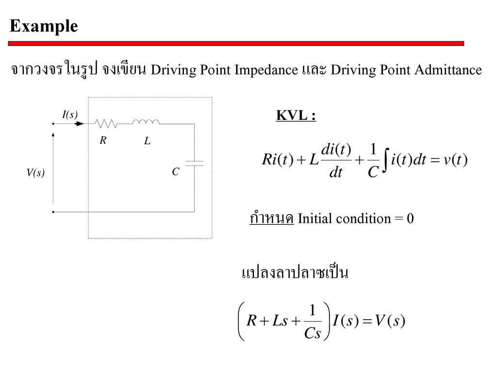 Example จากวงจรในรูป จงเขียน Driving Point Impedance และ Driving Point Admittance. KVL : กำหนด Initial condition = 0.