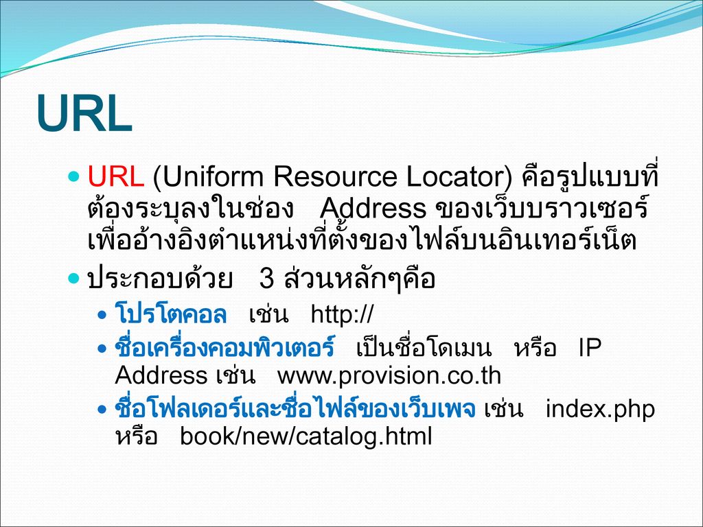 URL URL (Uniform Resource Locator) คือรูปแบบที่ต้องระบุลงในช่อง Address ของเว็บบราวเซอร์ เพื่ออ้างอิงตำแหน่งที่ตั้งของไฟล์บนอินเทอร์เน็ต.