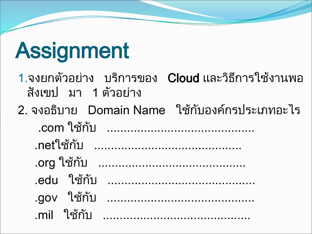 Assignment 1.จงยกตัวอย่าง บริการของ Cloud และวิธีการใช้งานพอสังเขป มา 1 ตัวอย่าง. 2. จงอธิบาย Domain Name ใช้กับองค์กรประเภทอะไร.
