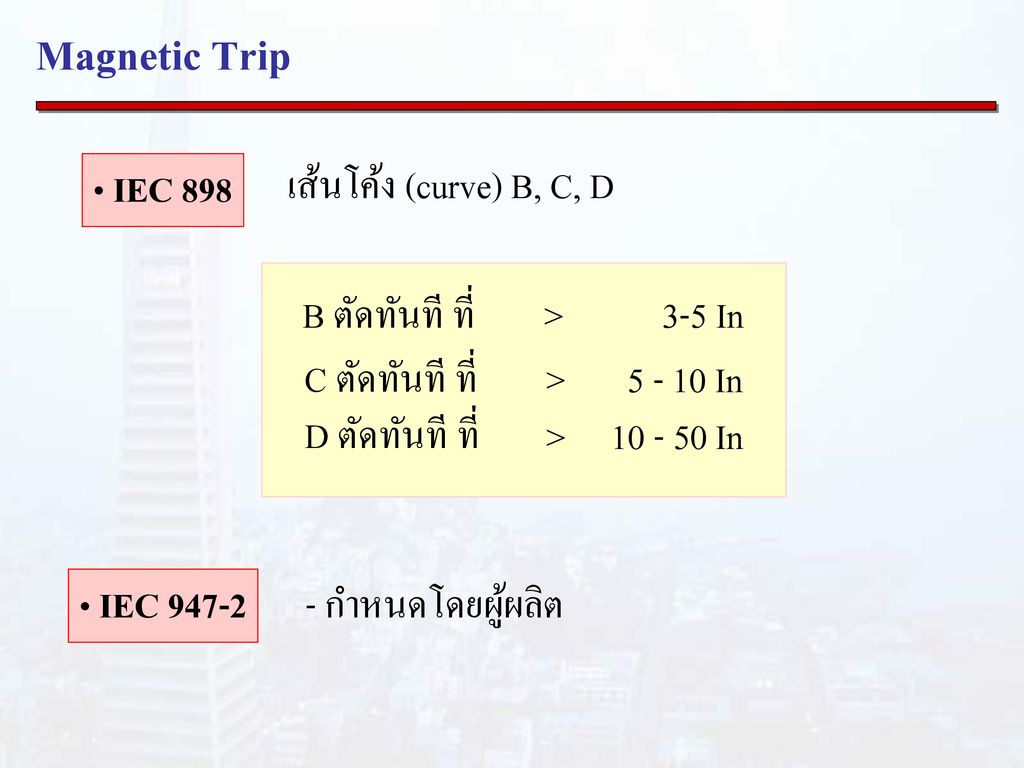 Magnetic Trip IEC 898 เส้นโค้ง (curve) B, C, D B ตัดทันที ที่ >