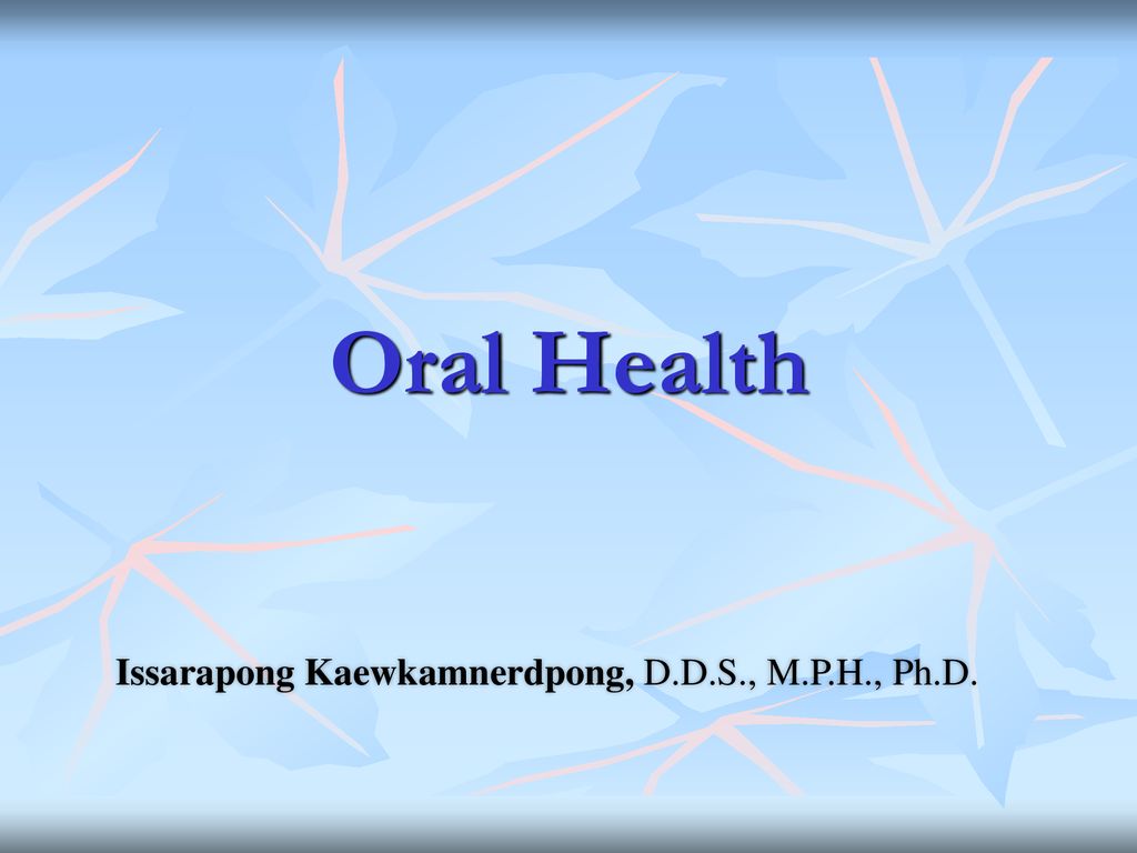 Oral Health Issarapong Kaewkamnerdpong, D.D.S., M.P.H., Ph.D.