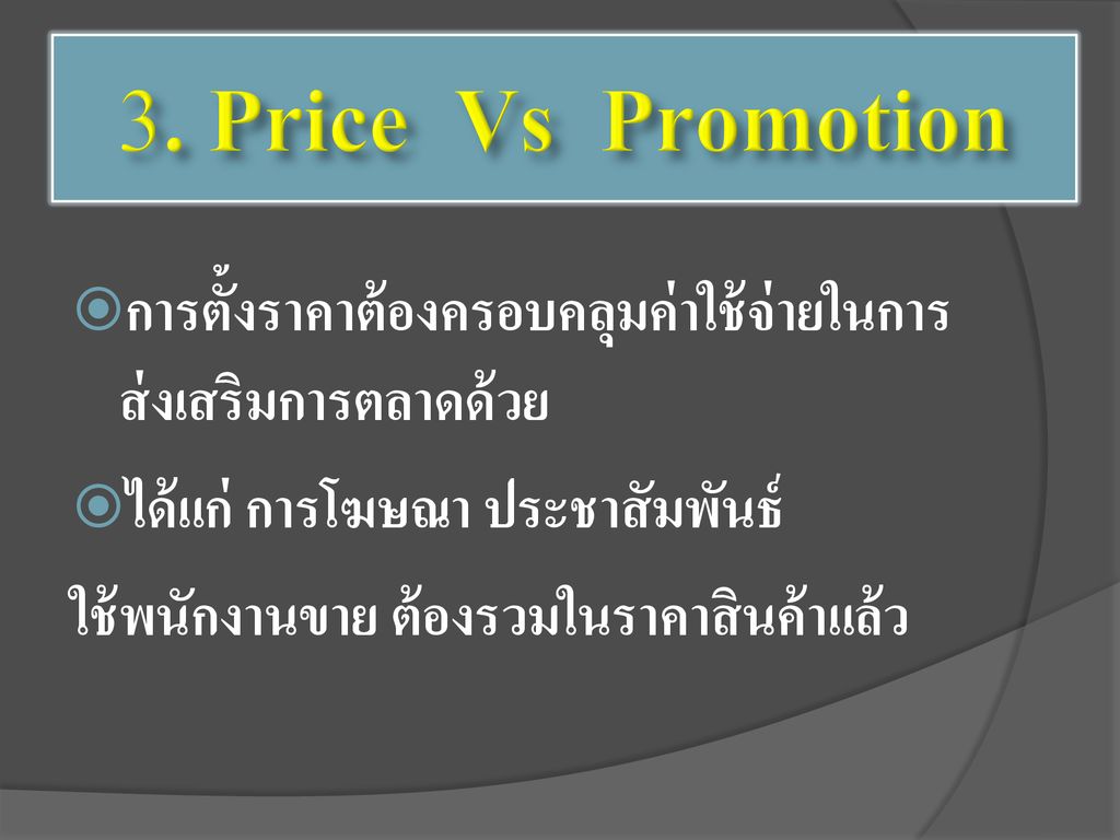 3. Price Vs Promotion การตั้งราคาต้องครอบคลุมค่าใช้จ่ายในการส่งเสริมการตลาดด้วย. ได้แก่ การโฆษณา ประชาสัมพันธ์