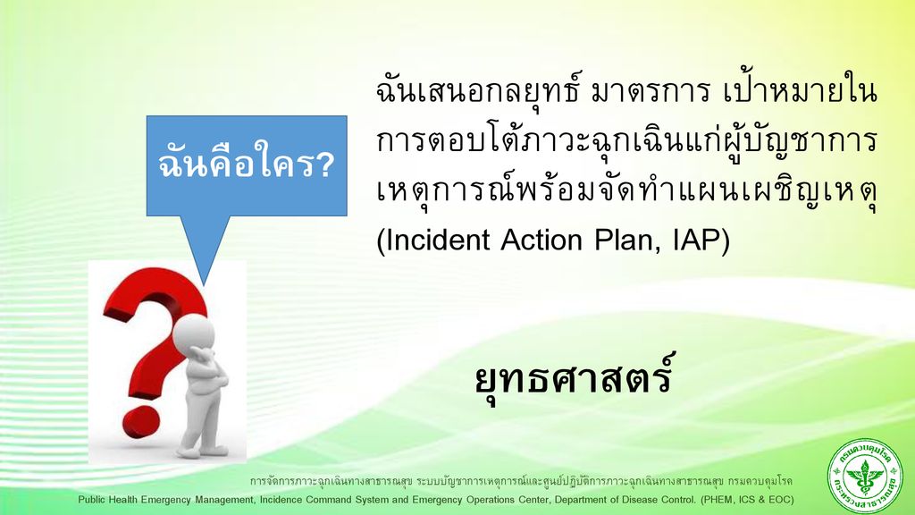 ฉันเสนอกลยุทธ์ มาตรการ เป้าหมายใน การตอบโต้ภาวะฉุกเฉินแก่ผู้บัญชาการ เหตุการณ์พร้อมจัดทำแผนเผชิญเหตุ (Incident Action Plan, IAP)