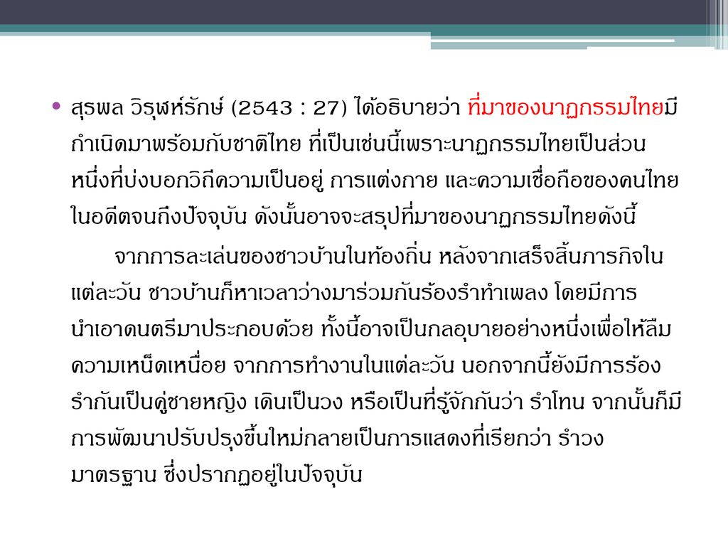 สุรพล วิรุฬห์รักษ์ (2543 : 27) ได้อธิบายว่า ที่มาของนาฏกรรมไทยมี กำเนิดมาพร้อมกับชาติไทย ที่เป็นเช่นนี้เพราะนาฏกรรมไทยเป็นส่วน หนึ่งที่บ่งบอกวิถีความเป็นอยู่ การแต่งกาย และความเชื่อถือของคนไทย ในอดีตจนถึงปัจจุบัน ดังนั้นอาจจะสรุปที่มาของนาฏกรรมไทยดังนี้