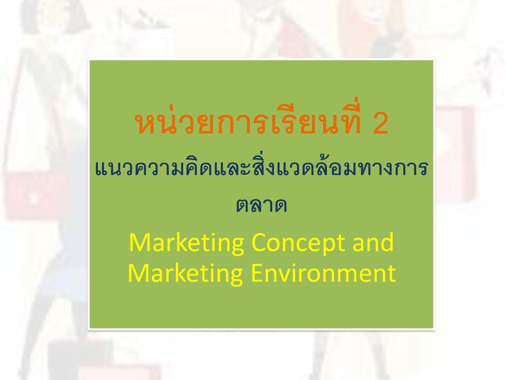 หน่วยการเรียนที่ 2 แนวความคิดและสิ่งแวดล้อมทางการตลาด Marketing Concept and Marketing Environment