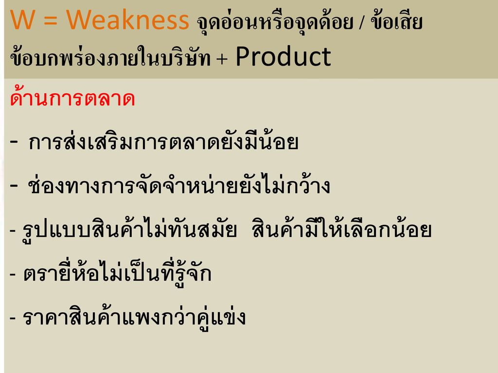 W = Weakness จุดอ่อนหรือจุดด้อย / ข้อเสีย ข้อบกพร่องภายในบริษัท + Product
