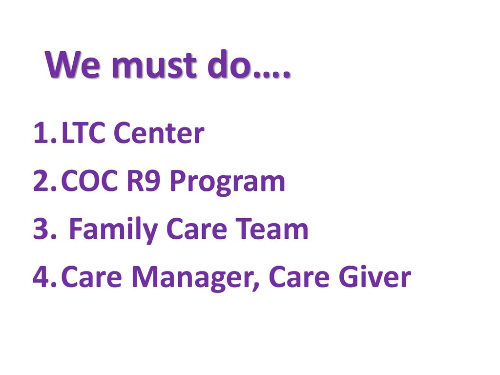 We must do…. LTC Center COC R9 Program Family Care Team