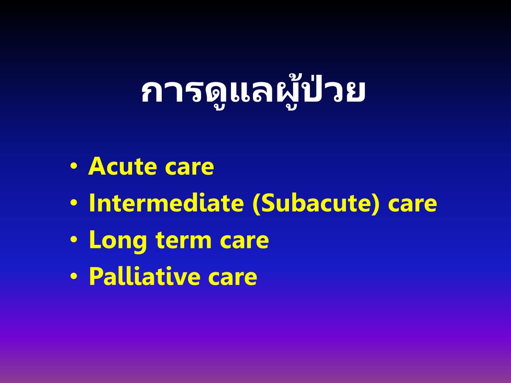 การดูแลผู้ป่วย Acute care Intermediate (Subacute) care Long term care