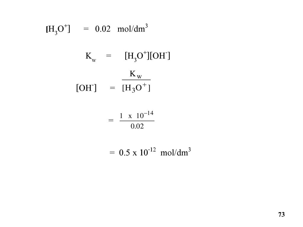 [H3O+] = 0.02 mol/dm3 Kw = [H3O+][OH-] [OH-] = = = 0.5 x mol/dm3