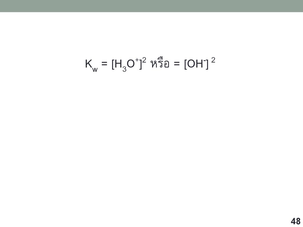 Kw = [H3O+]2 หรือ = [OH-] 2