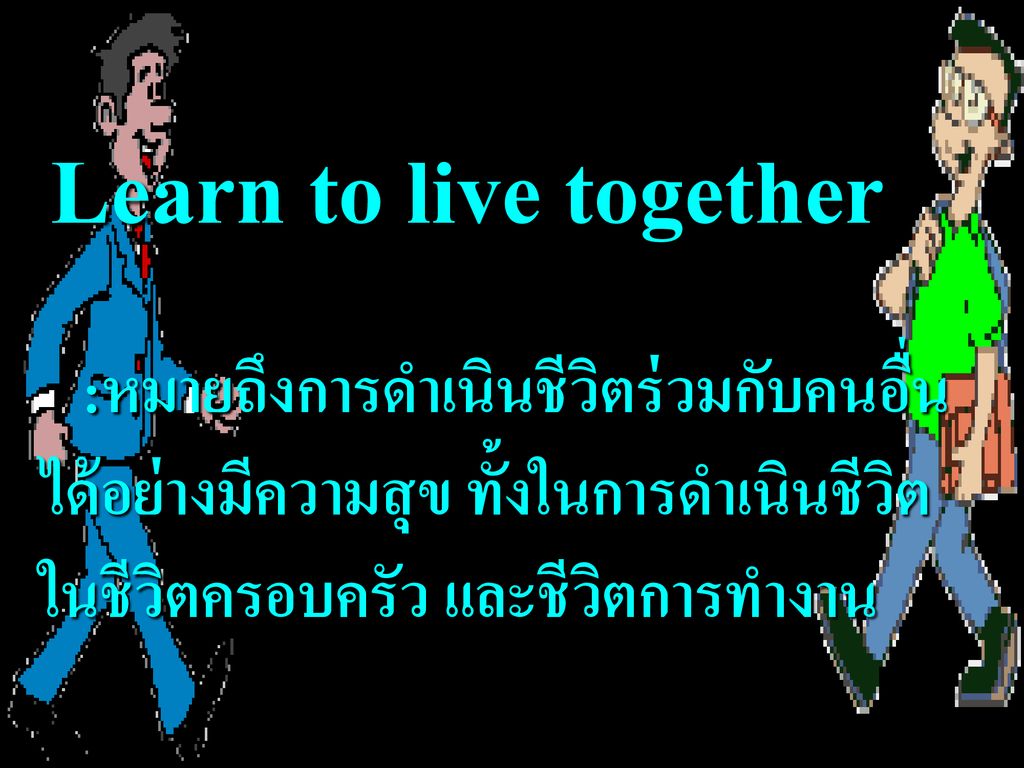 Learn to live together :หมายถึงการดำเนินชีวิตร่วมกับคนอื่น ได้อย่างมีความสุข ทั้งในการดำเนินชีวิต ในชีวิตครอบครัว และชีวิตการทำงาน.