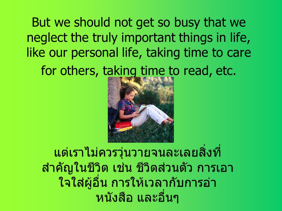 But we should not get so busy that we neglect the truly important things in life, like our personal life, taking time to care for others, taking time to read, etc.