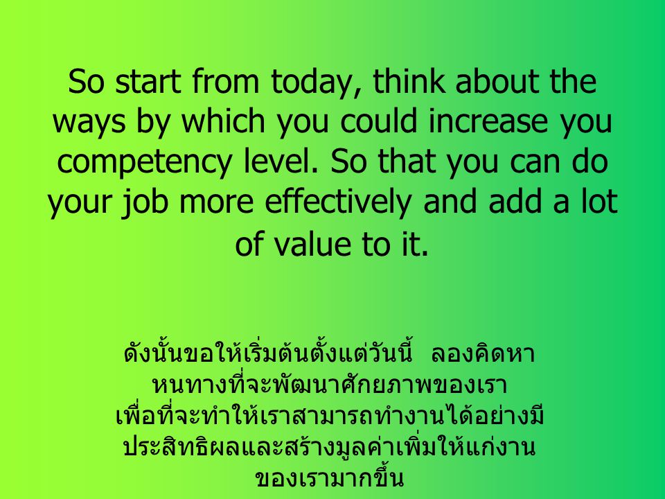 So start from today, think about the ways by which you could increase you competency level. So that you can do your job more effectively and add a lot of value to it.