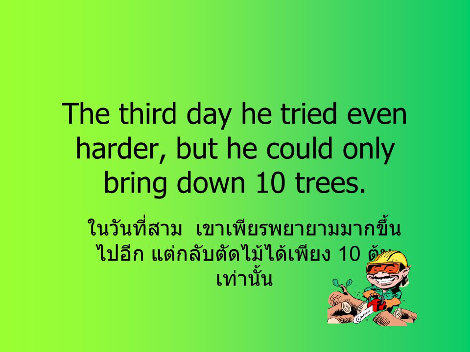 The third day he tried even harder, but he could only bring down 10 trees.