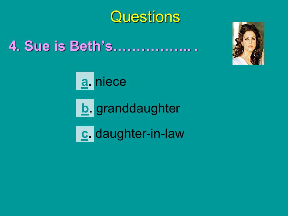 Questions 4. Sue is Beth’s…………….. . a. niece b. granddaughter