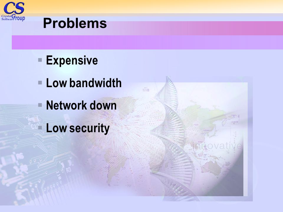 Problems Expensive Low bandwidth Network down Low security