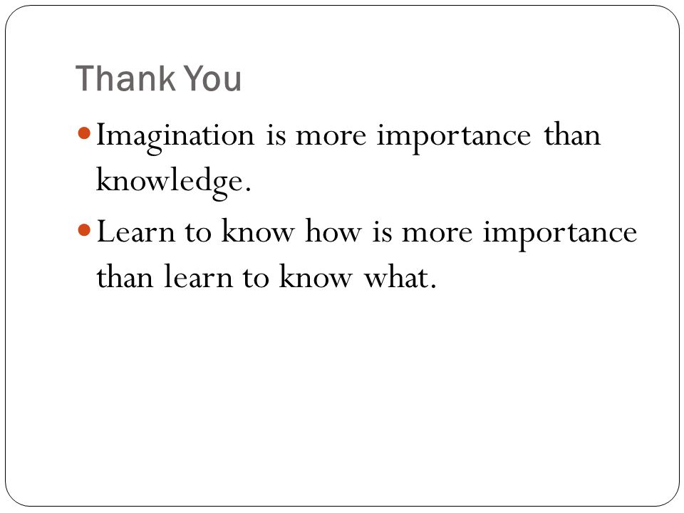 Thank You Imagination is more importance than knowledge.