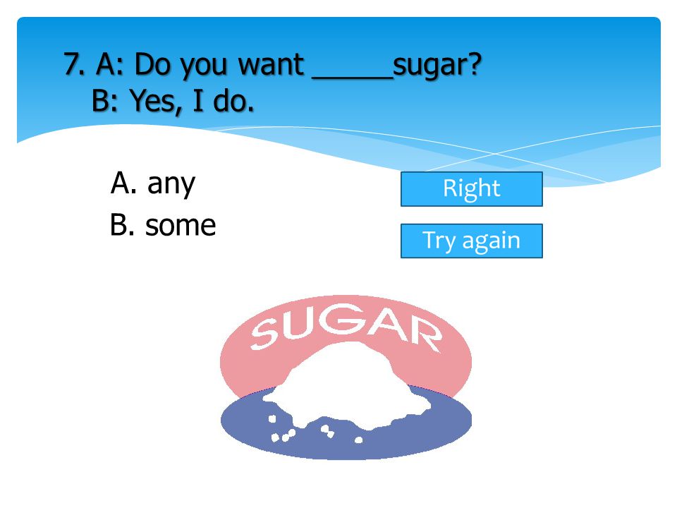 7. A: Do you want _____sugar B: Yes, I do.