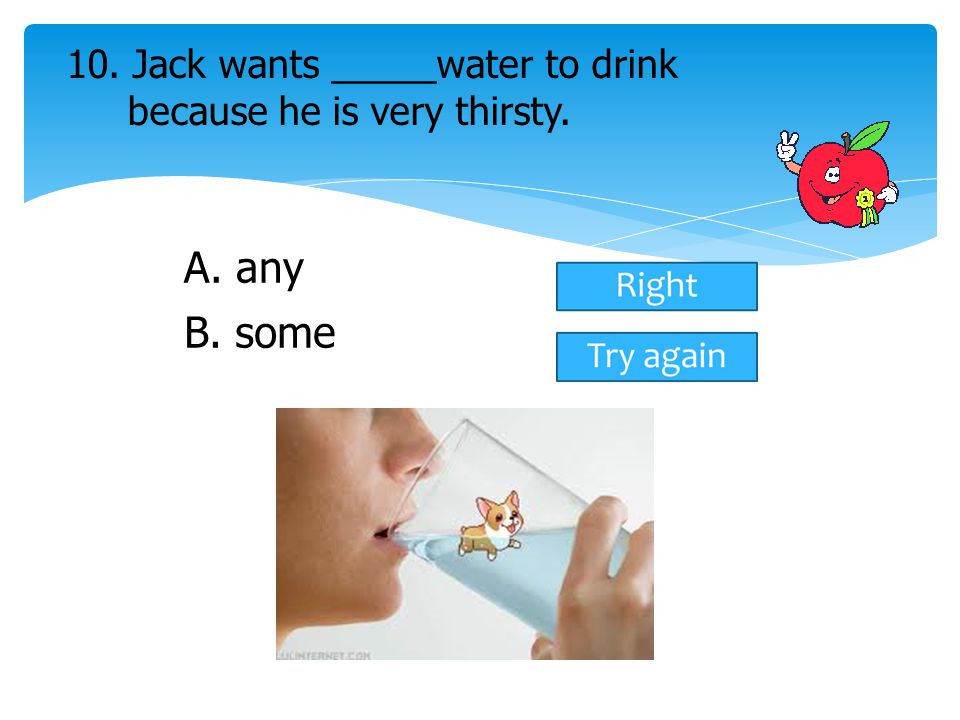 10. Jack wants _____water to drink because he is very thirsty.