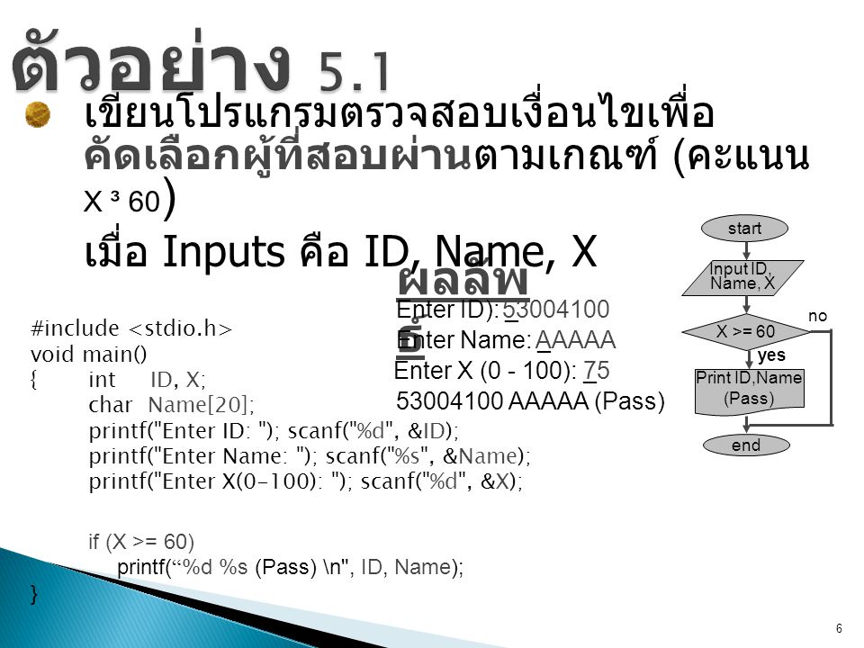 ตัวอย่าง 5.1 เขียนโปรแกรมตรวจสอบเงื่อนไขเพื่อคัดเลือกผู้ที่สอบผ่านตามเกณฑ์ (คะแนน X ³ 60) เมื่อ Inputs คือ ID, Name, X.