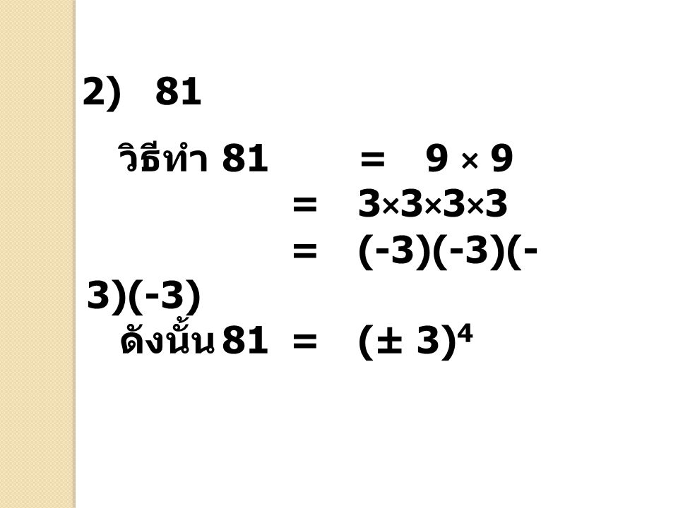 2) 81 วิธีทำ 81 = 9 × 9 = 3×3×3×3 = (-3)(-3)(-3)(-3) ดังนั้น 81 = (± 3)4
