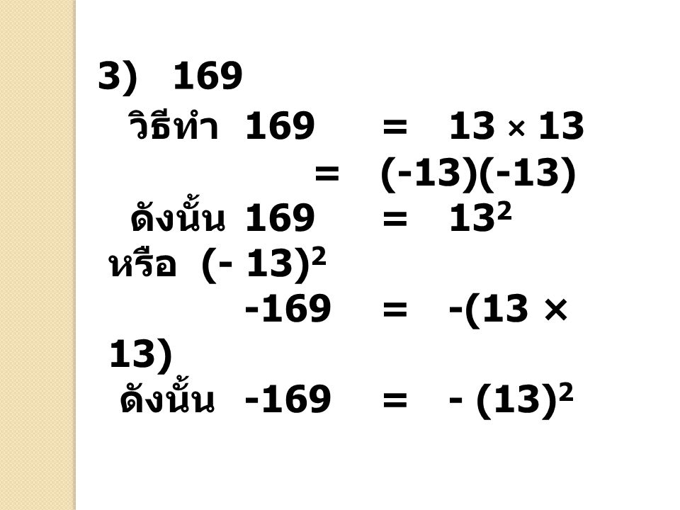 3) 169 วิธีทำ 169 = 13 × 13. = (-13)(-13) ดังนั้น 169 = 132 หรือ (- 13) = -(13 × 13)