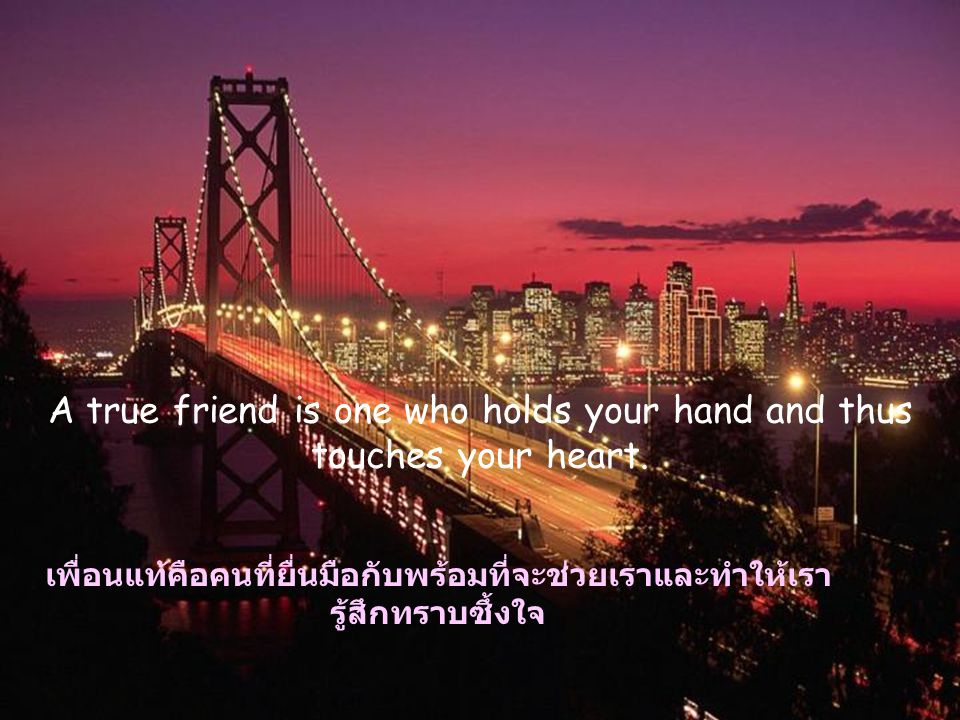 A true friend is one who holds your hand and thus touches your heart.