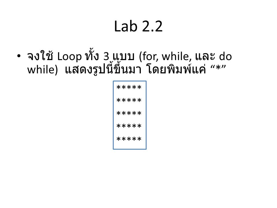 Lab 2.2 จงใช้ Loop ทั้ง 3 แบบ (for, while, และ do while) แสดงรูปนี้ขึ้นมา โดยพิมพ์แค่ * *****