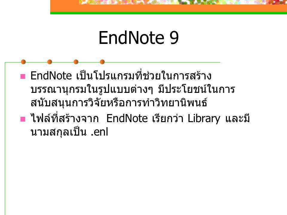 EndNote 9 EndNote เป็นโปรแกรมที่ช่วยในการสร้างบรรณานุกรมในรูปแบบต่างๆ มีประโยชน์ในการสนับสนุนการวิจัยหรือการทำวิทยานิพนธ์
