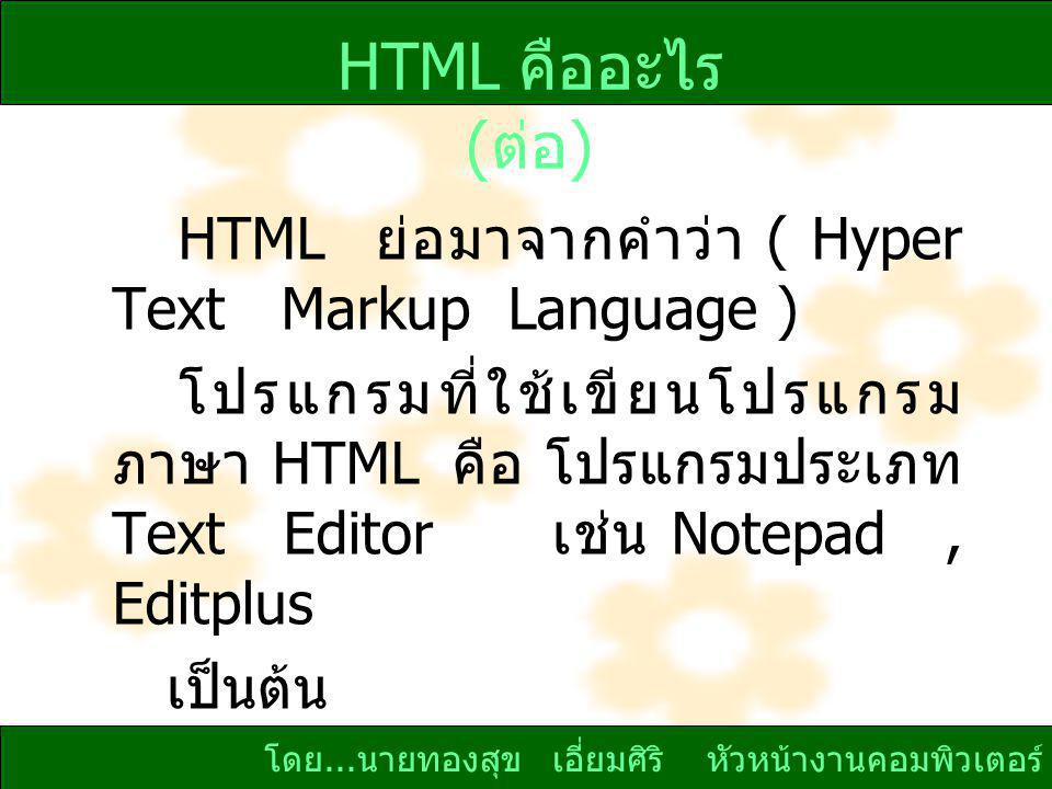 HTML คืออะไร (ต่อ) HTML ย่อมาจากคำว่า ( Hyper Text Markup Language )