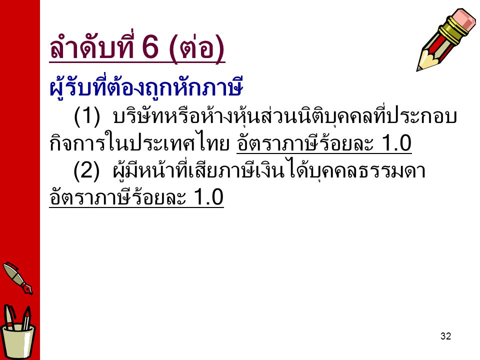 ลำดับที่ 6 (ต่อ) ผู้รับที่ต้องถูกหักภาษี (1) บริษัทหรือห้างหุ้นส่วนนิติบุคคลที่ประกอบกิจการในประเทศไทย อัตราภาษีร้อยละ 1.0.
