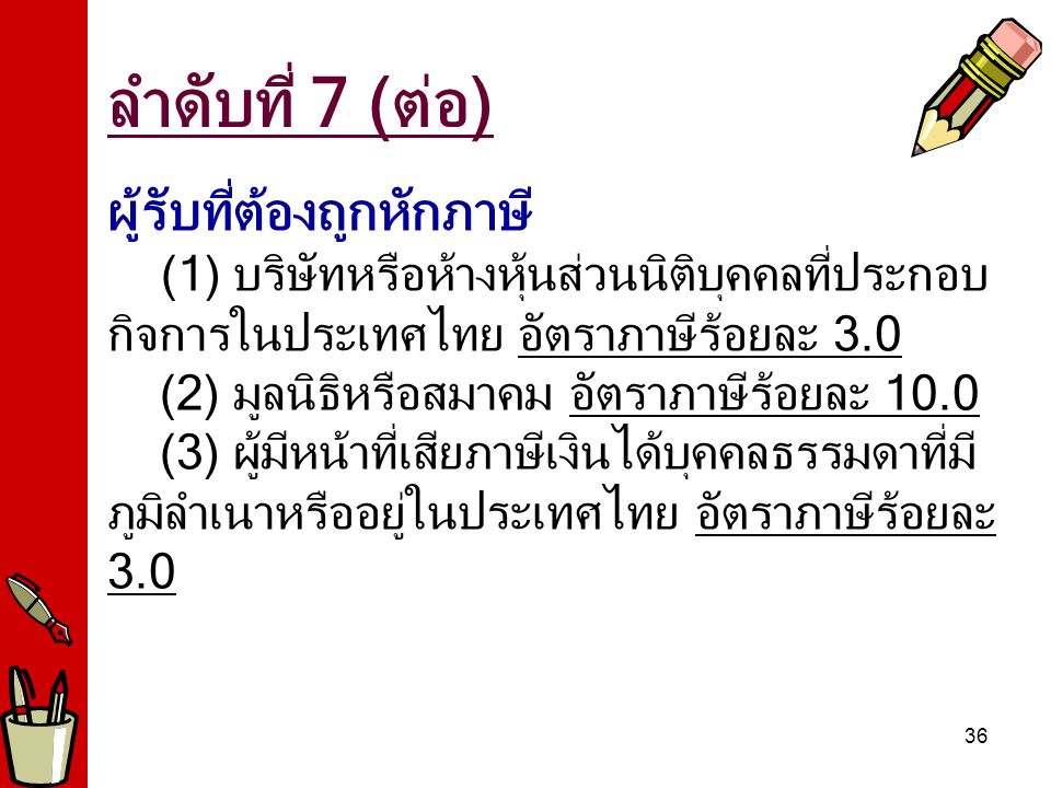 ลำดับที่ 7 (ต่อ) ผู้รับที่ต้องถูกหักภาษี (1) บริษัทหรือห้างหุ้นส่วนนิติบุคคลที่ประกอบกิจการในประเทศไทย อัตราภาษีร้อยละ 3.0.