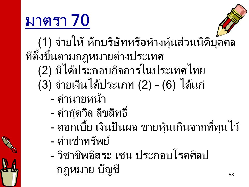 มาตรา 70 (1) จ่ายให้ หักบริษัทหรือห้างหุ้นส่วนนิติบุคคล ที่ตั้งขึ้นตามกฎหมายต่างประเทศ. (2) มิได้ประกอบกิจการในประเทศไทย.