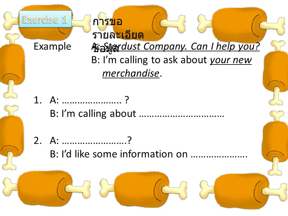Exercise 1 การขอรายละเอียดข้อมูล. Example A: Stardust Company. Can I help you B: I’m calling to ask about your new.