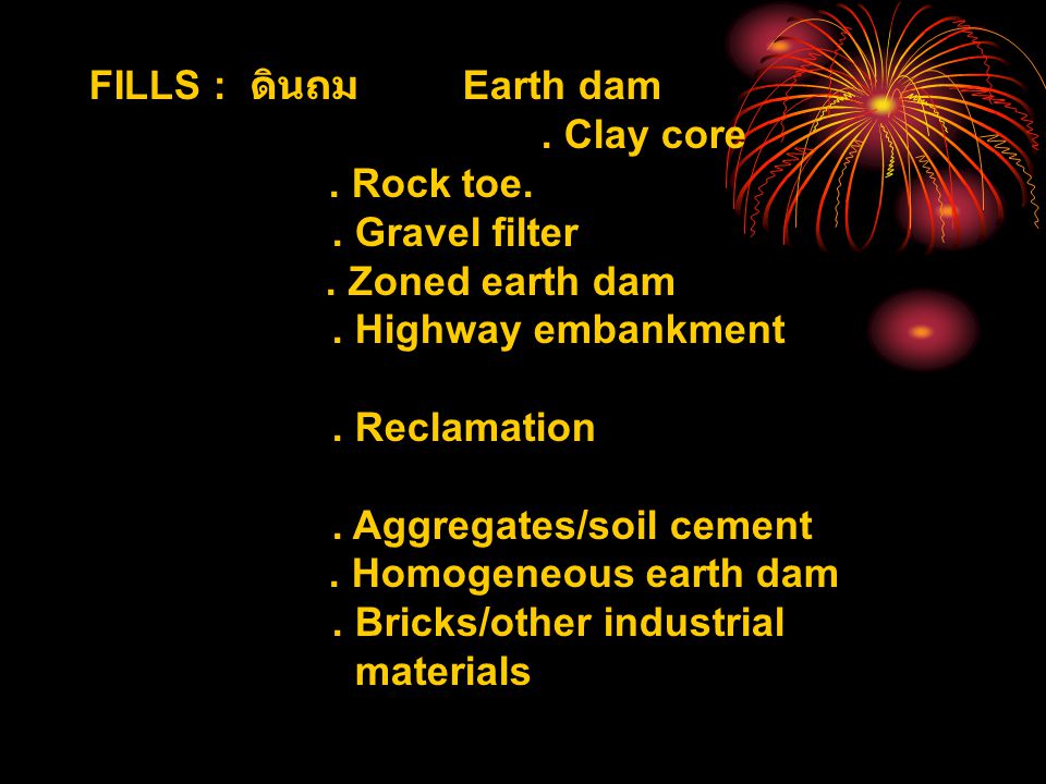 FILLS : ดินถม Earth dam . Clay core. . Rock toe. . Gravel filter. . Zoned earth dam. . Highway embankment.