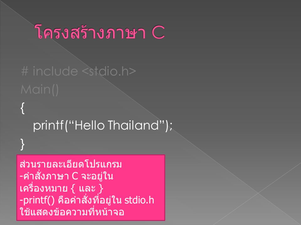 โครงสร้างภาษา C # include <stdio.h> Main() { printf( Hello Thailand ); } ส่วนรายละเอียดโปรแกรม. คำสั่งภาษา C จะอยู่ใน เครื่องหมาย { และ }