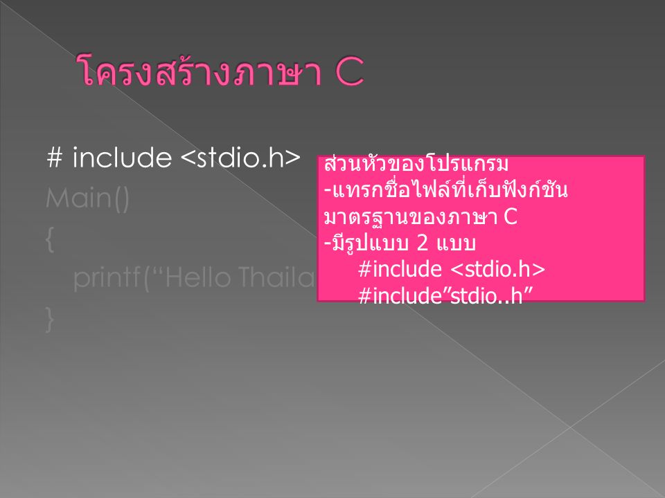 โครงสร้างภาษา C # include <stdio.h> Main() { printf( Hello Thailand ); } ส่วนหัวของโปรแกรม. แทรกชื่อไฟล์ที่เก็บฟังก์ชันมาตรฐานของภาษา C.