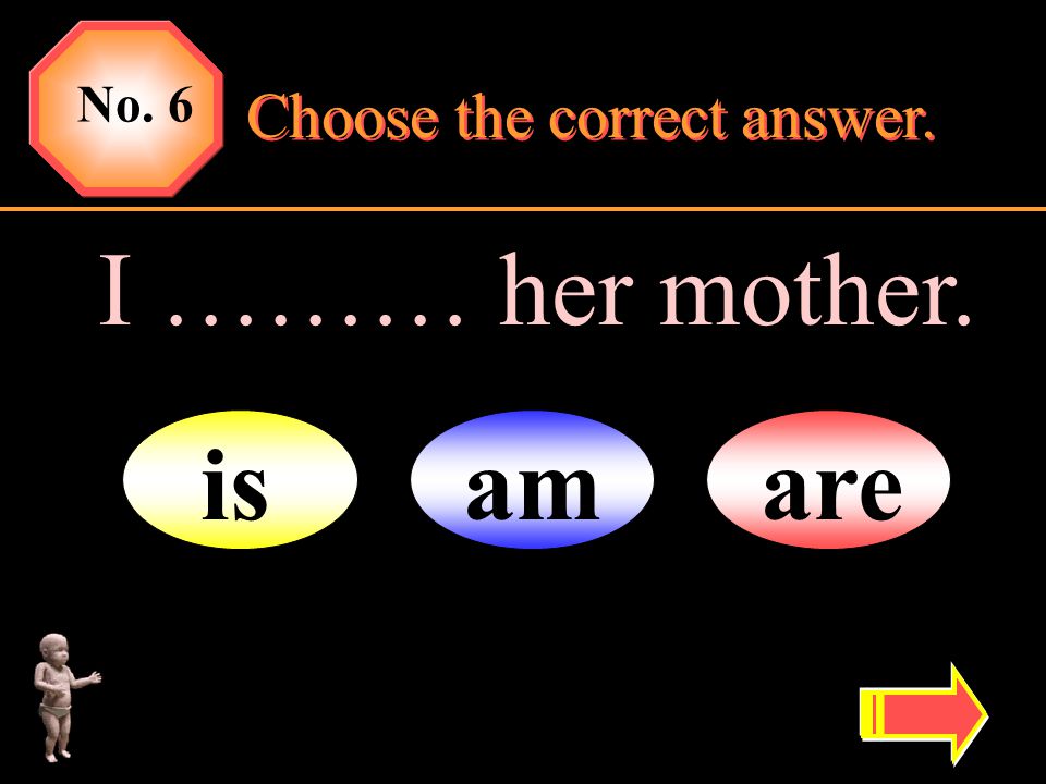 No. 6 Choose the correct answer. I ……… her mother. is am are