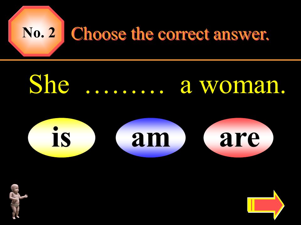 No. 2 Choose the correct answer. She ……… a woman. is am are