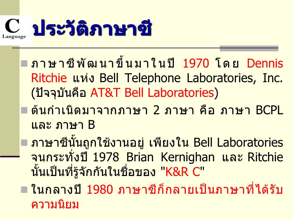 ประวัติภาษาซี ภาษาซีพัฒนาขึ้นมาในปี 1970 โดย Dennis Ritchie แห่ง Bell Telephone Laboratories, Inc. (ปัจจุบันคือ AT&T Bell Laboratories)