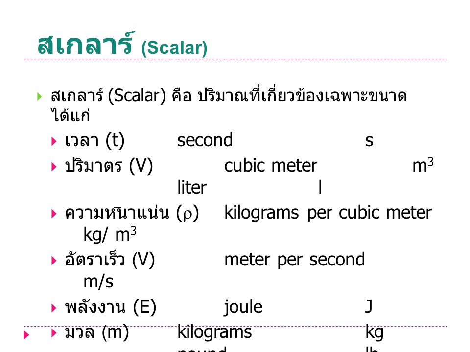 สเกลาร์ (Scalar) เวลา (t) second s ปริมาตร (V) cubic meter m3 liter l