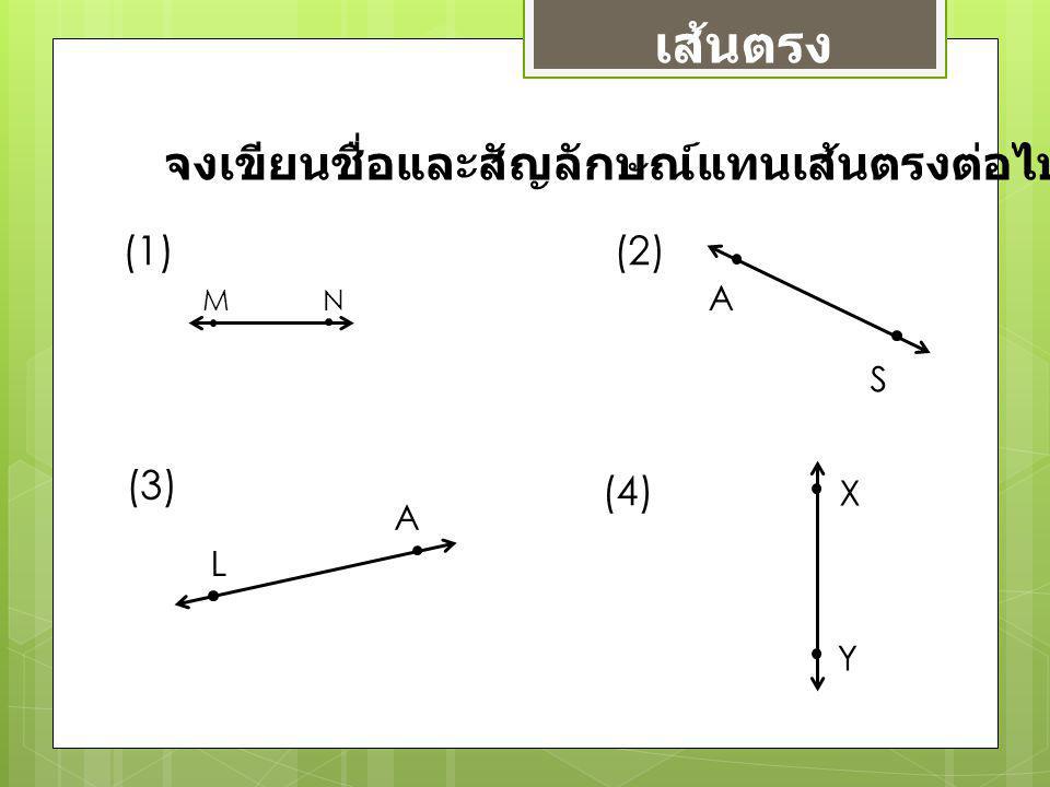 เส้นตรง จงเขียนชื่อและสัญลักษณ์แทนเส้นตรงต่อไปนี้ (1) (2) (3) (4) A S