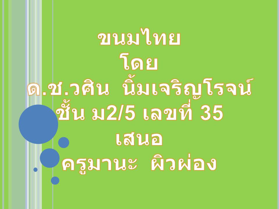ขนมไทย โดย ด.ช.วศิน นิ้มเจริญโรจน์ ชั้น ม2/5 เลขที่ 35 เสนอ ครูมานะ ผิวผ่อง