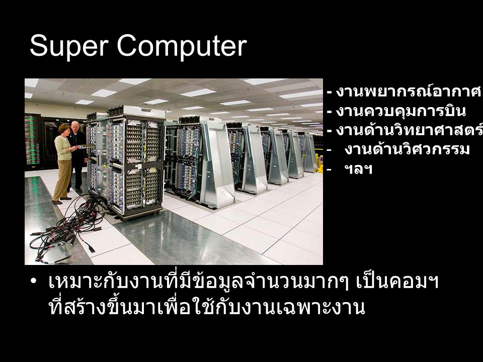 Super Computer - งานพยากรณ์อากาศ. - งานควบคุมการบิน. - งานด้านวิทยาศาสตร์ งานด้านวิศวกรรม. ฯลฯ.