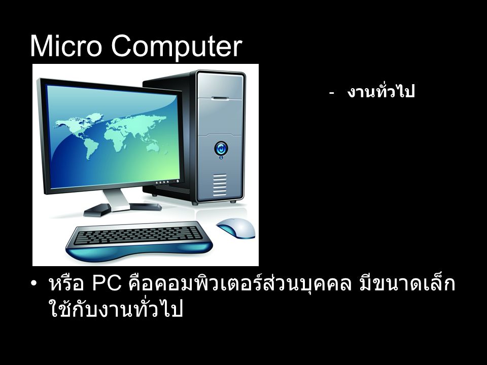 Micro Computer งานทั่วไป หรือ PC คือคอมพิวเตอร์ส่วนบุคคล มีขนาดเล็กใช้กับงานทั่วไป