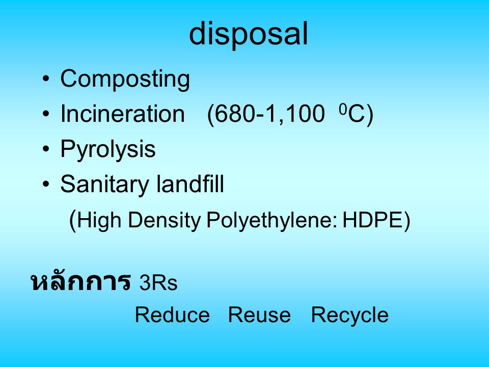 disposal หลักการ 3Rs Composting Incineration (680-1,100 0C) Pyrolysis