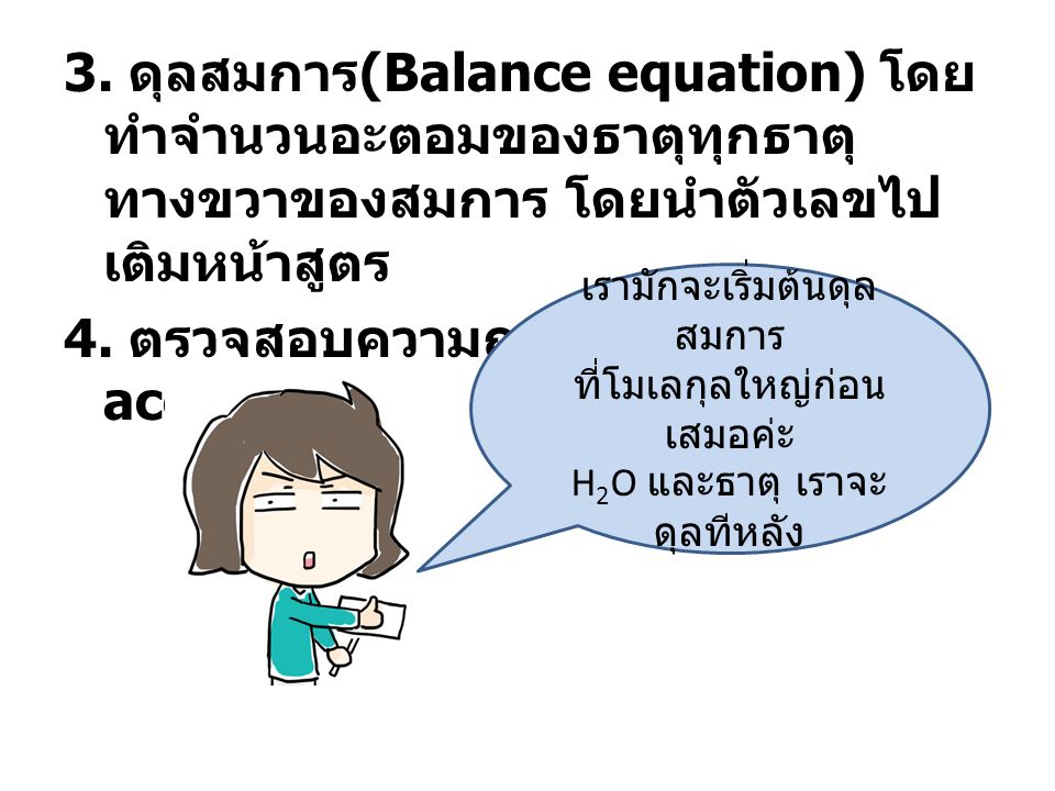 3. ดุลสมการ(Balance equation) โดยทำจำนวนอะตอมของธาตุทุกธาตุทางขวาของสมการ โดยนำตัวเลขไปเติมหน้าสูตร 4. ตรวจสอบความถูกต้อง (Check accuracy)