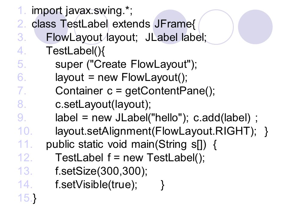 import javax.swing.*; class TestLabel extends JFrame{ FlowLayout layout; JLabel label; TestLabel(){