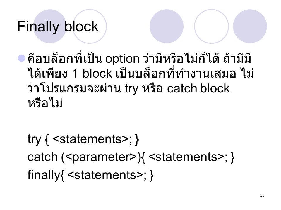 Finally block คือบล็อกที่เป็น option ว่ามีหรือไม่ก็ได้ ถ้ามีมีได้เพียง 1 block เป็นบล็อกที่ทำงานเสมอ ไม่ว่าโปรแกรมจะผ่าน try หรือ catch block หรือไม่