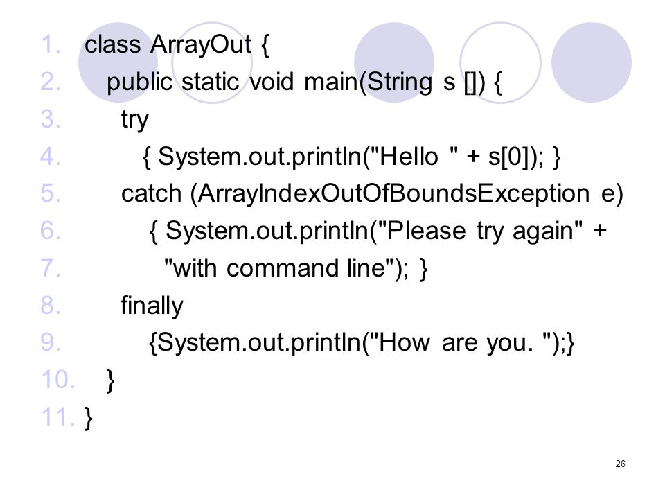 class ArrayOut { public static void main(String s []) { try. { System.out.println( Hello + s[0]); }